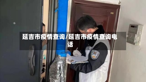 延吉市疫情查询/延吉市疫情查询电话