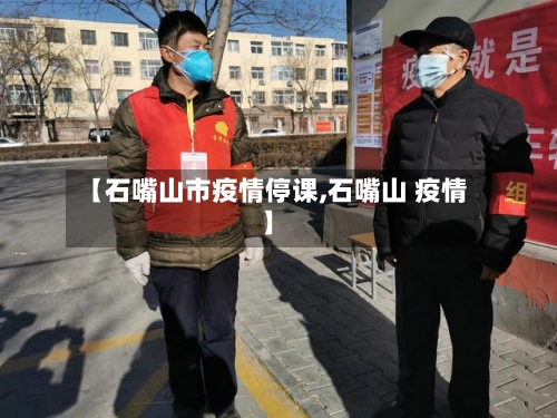 【石嘴山市疫情停课,石嘴山 疫情】