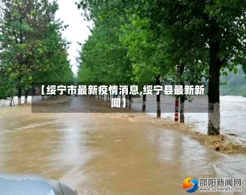 【绥宁市最新疫情消息,绥宁县最新新闻】