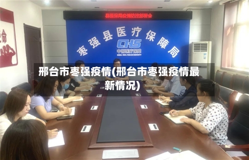 邢台市枣强疫情(邢台市枣强疫情最新情况)-第3张图片