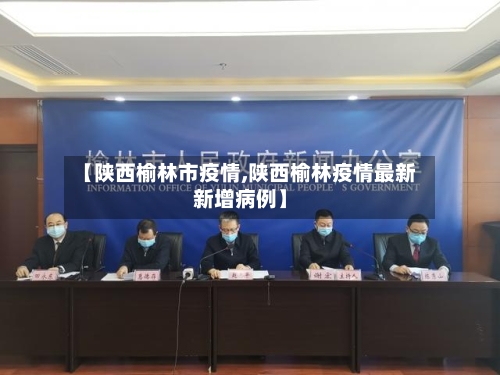 【陕西榆林市疫情,陕西榆林疫情最新新增病例】-第2张图片