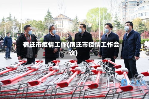 宿迁市疫情工作(宿迁市疫情工作会议)
