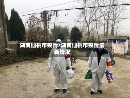 湖南仙桃市疫情/湖南仙桃市疫情最新情况