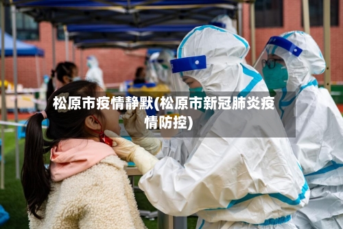 松原市疫情静默(松原市新冠肺炎疫情防控)