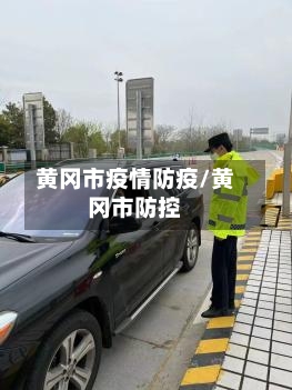黄冈市疫情防疫/黄冈市防控