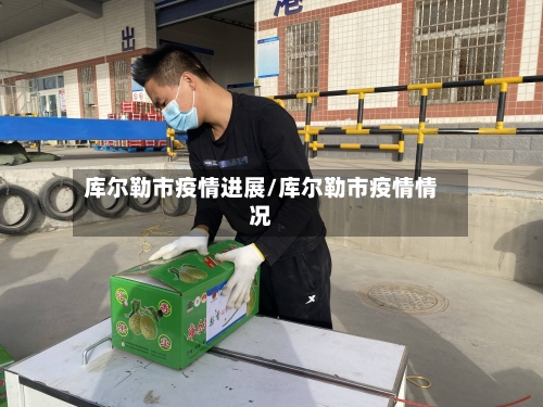 库尔勒市疫情进展/库尔勒市疫情情况