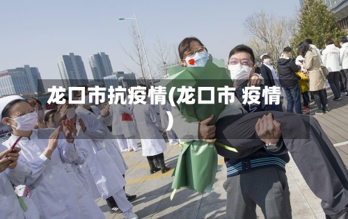 龙口市抗疫情(龙口市 疫情)