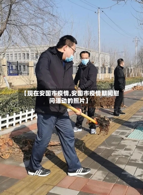 【现在安国市疫情,安国市疫情期间慰问活动的照片】