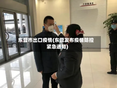 东营市出口疫情(东营发布疫情防控紧急通知)-第3张图片