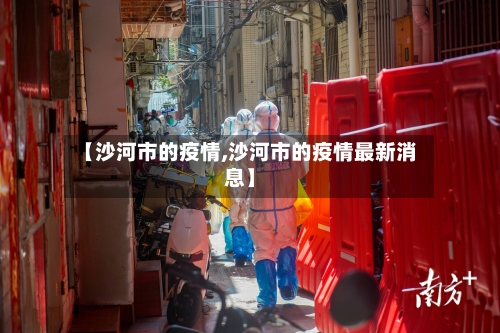 【沙河市的疫情,沙河市的疫情最新消息】