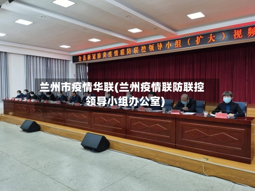 兰州市疫情华联(兰州疫情联防联控领导小组办公室)