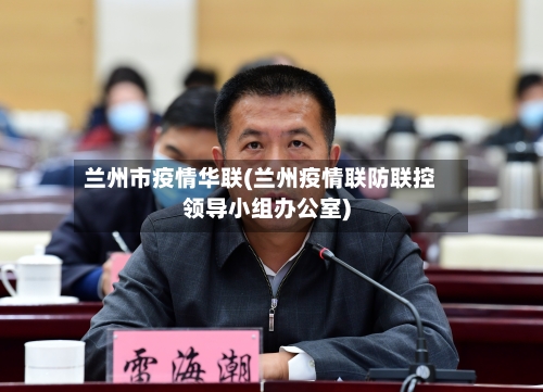 兰州市疫情华联(兰州疫情联防联控领导小组办公室)-第2张图片