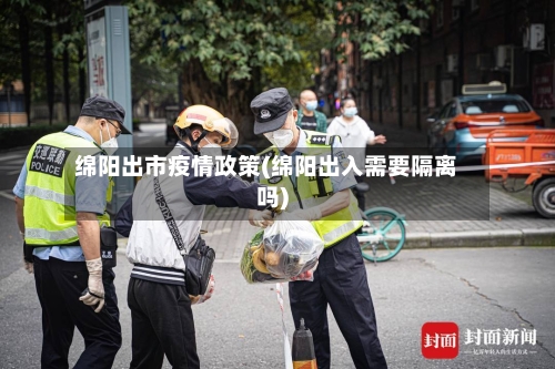 绵阳出市疫情政策(绵阳出入需要隔离吗)