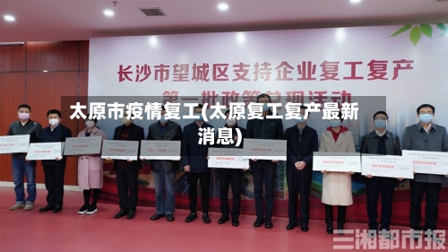 太原市疫情复工(太原复工复产最新消息)-第2张图片