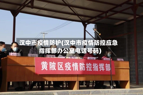 汉中市疫情防护(汉中市疫情防控应急指挥部办公室电话号码)
