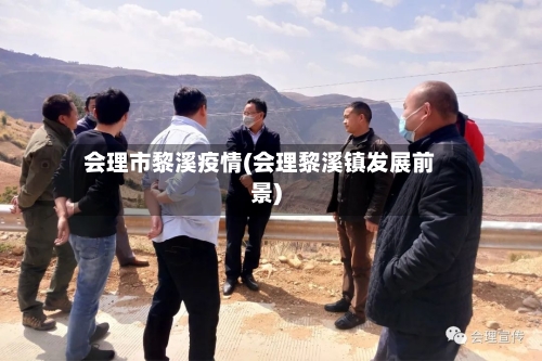 会理市黎溪疫情(会理黎溪镇发展前景)