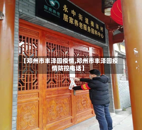 【邓州市丰泽园疫情,邓州市丰泽园疫情防控电话】