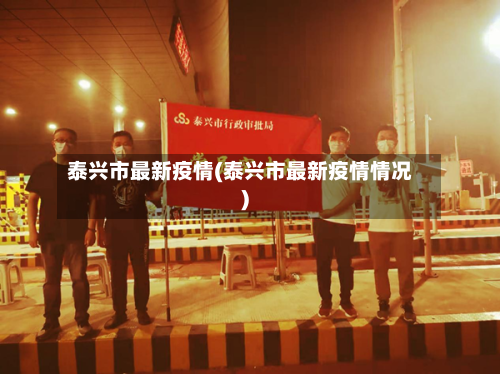 泰兴市最新疫情(泰兴市最新疫情情况)