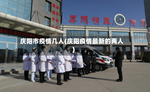 庆阳市疫情几人(庆阳疫情最新的两人)-第2张图片