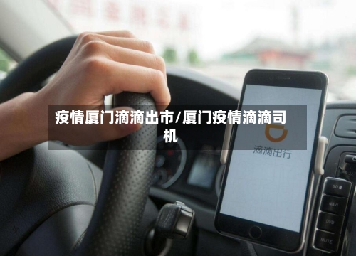疫情厦门滴滴出市/厦门疫情滴滴司机