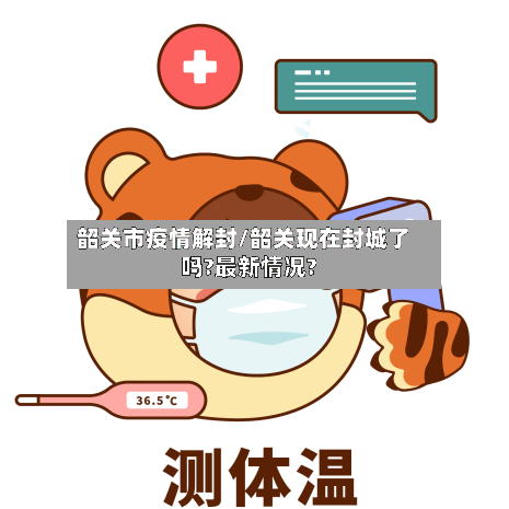 韶关市疫情解封/韶关现在封城了吗?最新情况?