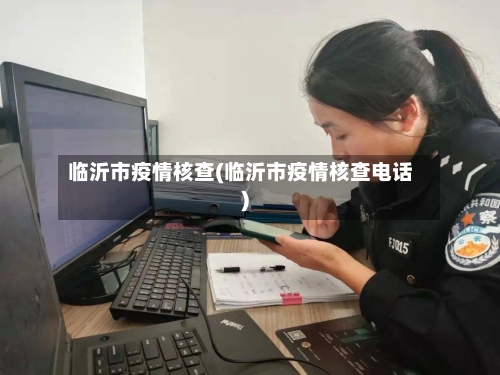 临沂市疫情核查(临沂市疫情核查电话)-第2张图片