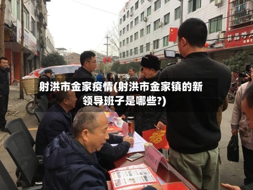 射洪市金家疫情(射洪市金家镇的新领导班子是哪些?)