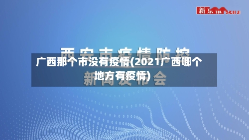 广西那个市没有疫情(2021广西哪个地方有疫情)-第3张图片