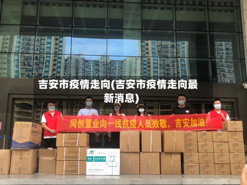 吉安市疫情走向(吉安市疫情走向最新消息)