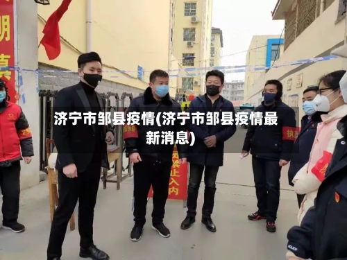 济宁市邹县疫情(济宁市邹县疫情最新消息)-第2张图片