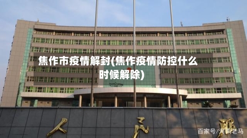 焦作市疫情解封(焦作疫情防控什么时候解除)-第3张图片