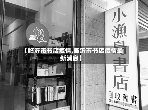 【临沂市书店疫情,临沂市书店疫情最新消息】-第2张图片