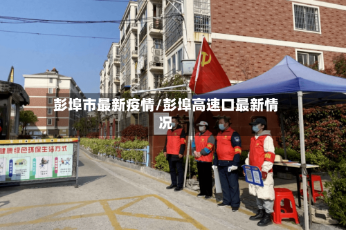 彭埠市最新疫情/彭埠高速口最新情况-第2张图片