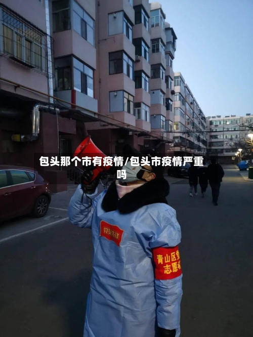 包头那个市有疫情/包头市疫情严重吗-第2张图片