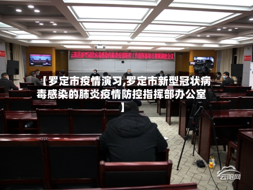 【罗定市疫情演习,罗定市新型冠状病毒感染的肺炎疫情防控指挥部办公室】