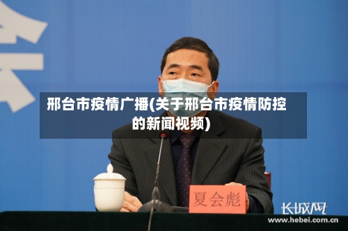 邢台市疫情广播(关于邢台市疫情防控的新闻视频)