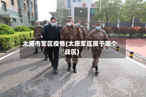 太原市军区疫情(太原军区属于哪个战区)