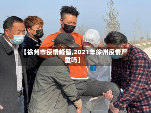 【徐州市疫情峰值,2021年徐州疫情严重吗】