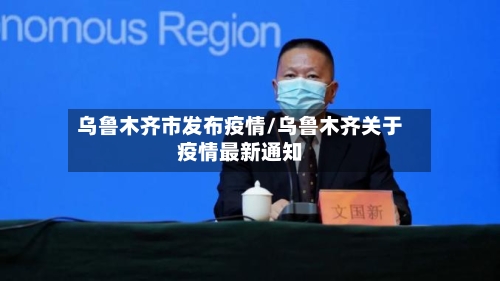 乌鲁木齐市发布疫情/乌鲁木齐关于疫情最新通知