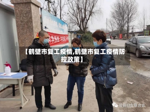 【鹤壁市复工疫情,鹤壁市复工疫情防控政策】