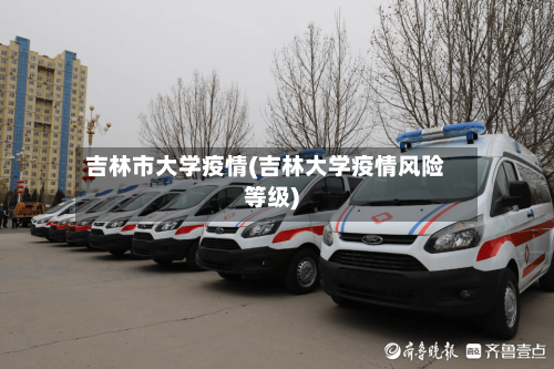 吉林市大学疫情(吉林大学疫情风险等级)