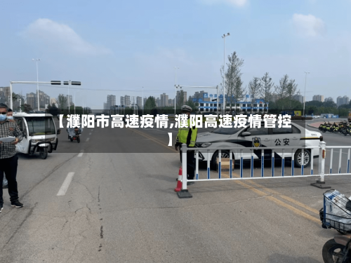 【濮阳市高速疫情,濮阳高速疫情管控】