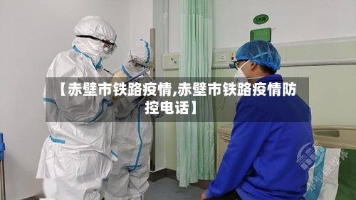 【赤壁市铁路疫情,赤壁市铁路疫情防控电话】-第2张图片