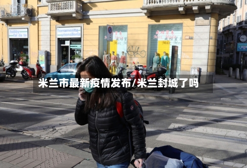 米兰市最新疫情发布/米兰封城了吗-第2张图片