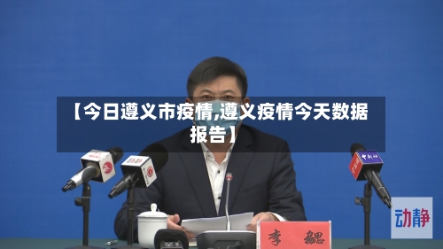 【今日遵义市疫情,遵义疫情今天数据报告】
