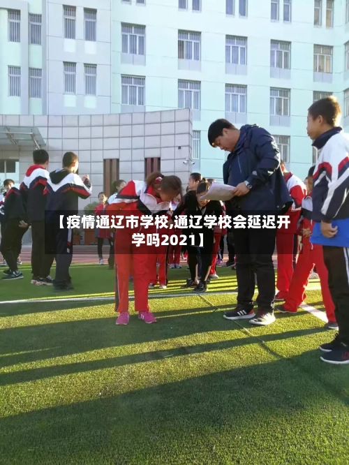 【疫情通辽市学校,通辽学校会延迟开学吗2021】