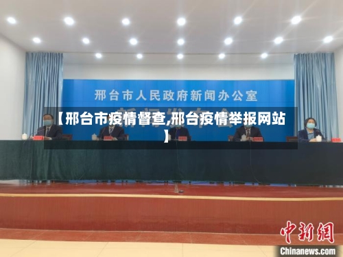 【邢台市疫情督查,邢台疫情举报网站】