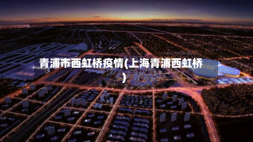 青浦市西虹桥疫情(上海青浦西虹桥)
