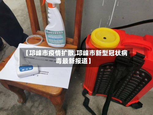 【邛崃市疫情扩散,邛崃市新型冠状病毒最新报道】