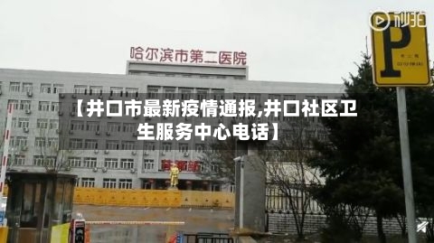 【井口市最新疫情通报,井口社区卫生服务中心电话】